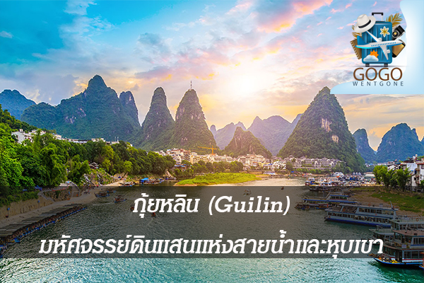 กุ้ยหลิน (Guilin) มหัศจรรย์ดินแสนแห่งสายน้ำและหุบเขา