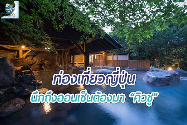 นึกถึง “ออนเซ็น” ต้องมา “คิวชู”