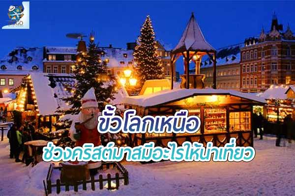 เที่ยวขั้วโลกเหนือ ช่วงคริสต์มาสมีอะไรให้น่าเที่ยว