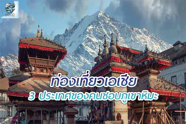 3 ประเทศเอเชียของคนชอบ ภูเขาหิมะ