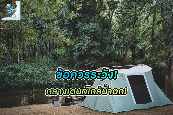 ทำไม ไม่ควรตั้งเต็นท์ ใกล้ชิดธารน้ำตก?